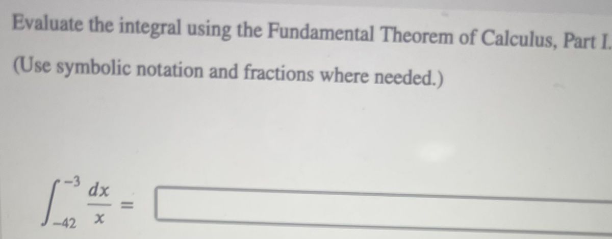 Evaluate the integral using the Fundamental Theorem of Calculus, Part I.
(Use symbolic notation and fractions where needed.)
-3
dx
%3D
-42
