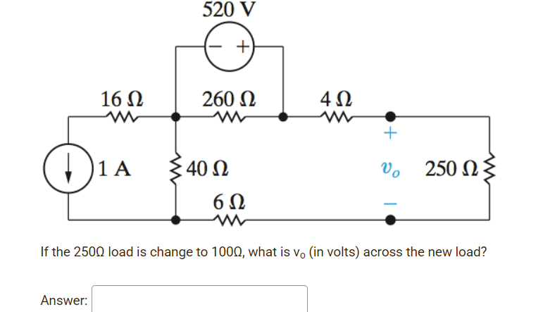 520 V
16 N
260 N
1 A
40 Ω
Vo
250 NE
6Ω
If the 2500 load is change to 100Q, what is vo (in volts) across the new load?
Answer:
