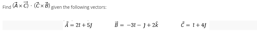 (ÀxC) · (Č × B) given the following vectors:
Find
Ả = 21 + 5j
B = -31 – j+ 2k
Č = 1+ 4j
