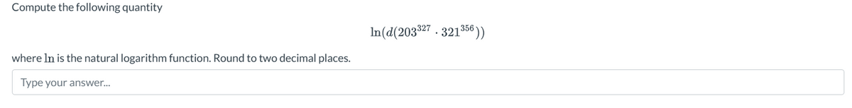 Compute the following quantity
where In is the natural logarithm function. Round to two decimal places.
Type your answer...
In(d(203327.321356))