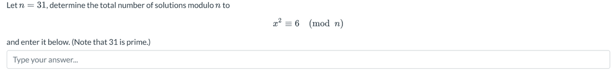 Let n =
=
31, determine the total number of solutions modulo n to
and enter it below. (Note that 31 is prime.)
Type your answer...
= 6 (mod_n)