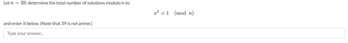 Let n
=
39, determine the total number of solutions modulo n to
and enter it below. (Note that 39 is not prime.)
Type your answer...
=1 (mod n)