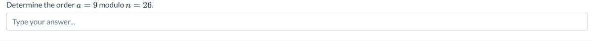 Determine the order a
Type your answer...
=
9 modulo n = 26.