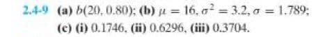 2.4-9 (a) b(20,0.80); (b) = 16, o² = 3.2, o = 1.789;
(c) (i) 0.1746, (ii) 0.6296, (iii) 0.3704.