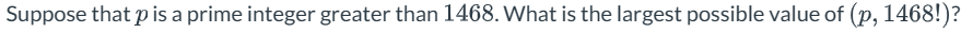 Suppose that p is a prime integer greater than 1468. What is the largest possible value of (p, 1468!)?