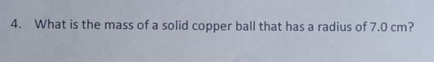 4. What is the mass of a solid copper ball that has a radius of 7.0 cm?