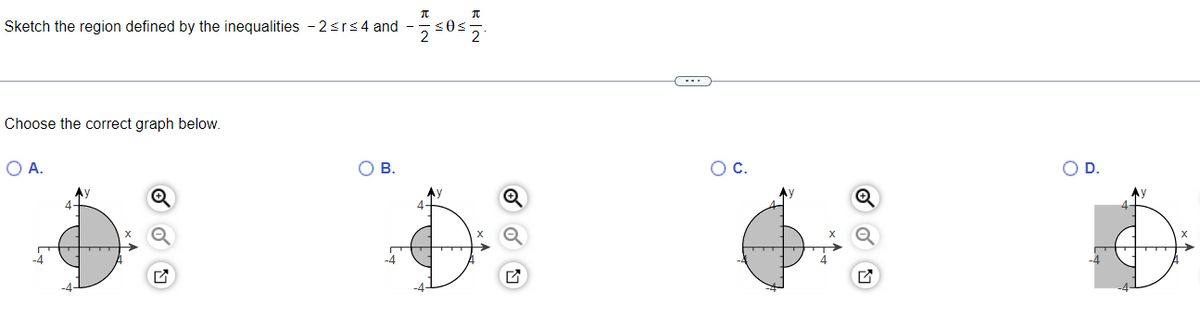 π
Sketch the region defined by the inequalities - 2≤r≤4 and -- ≤0≤
2
Choose the correct graph below.
O A.
4+
O B.
4-
π
O C.
O D.