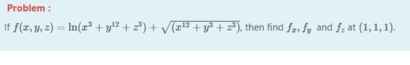 Problem :
If f(x, y, z) = In(x³ + yl2 + 2) + V(712 + y+ 2³), then find f2, fy and f; at (1, 1, 1).
