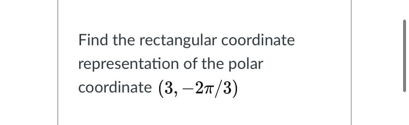 Find the rectangular coordinate
representation of the polar
coordinate (3, -27/3)
