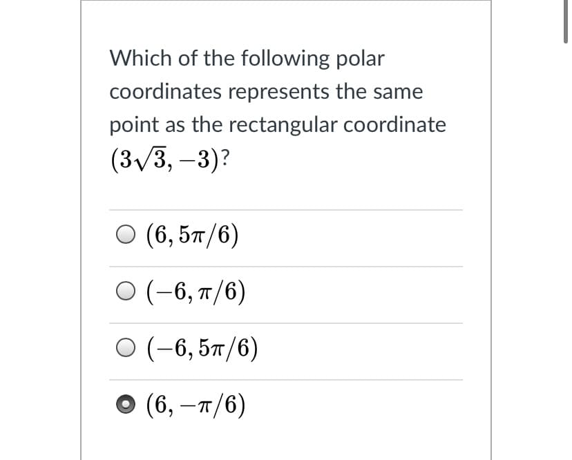 Which of the following polar
coordinates represents the same
point as the rectangular coordinate
(3/3, -3)?
О (6, 5л/6)
О (-6, п/6)
О (-6, 5л/6)
о (6, —п/6)
