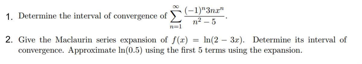 (-1)"3nx"
n² – 5
Determine the interval of convergence of
-
n=1
Give the Maclaurin series expansion of f(x)
convergence. Approximate ln(0.5) using the first 5 terms using the expansion.
In(2 – 3x). Determine its interval of
