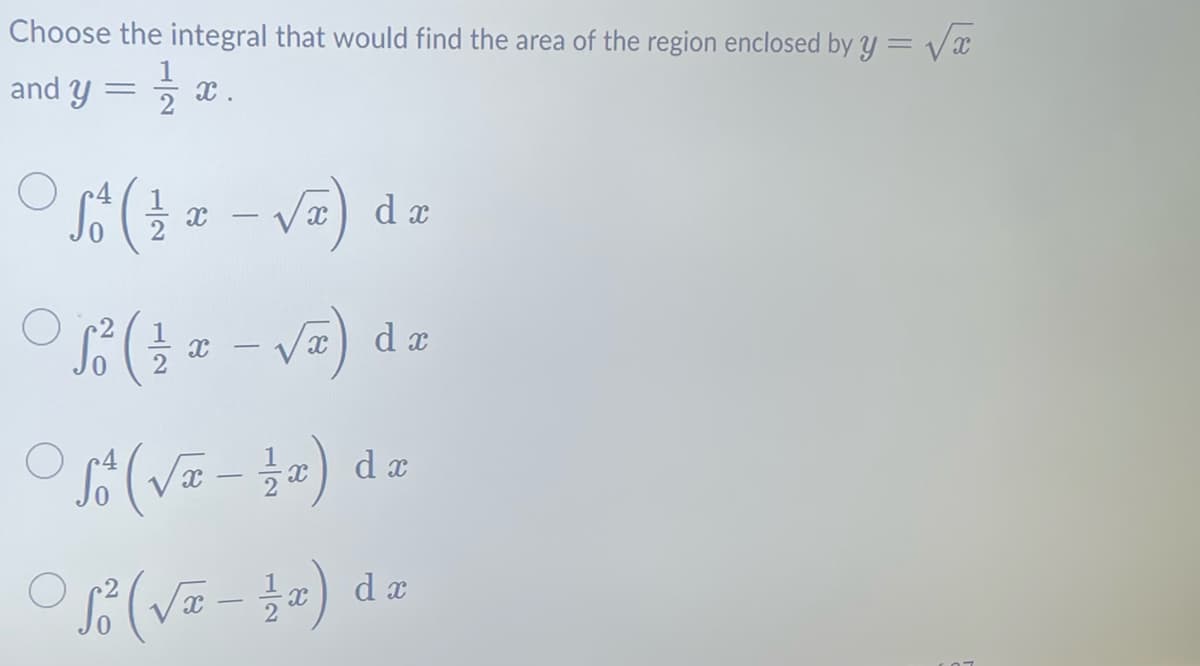 Choose the integral that would find the area of the region enclosed by y = √√x
and y = 1/2
1/2x.
√ő ( 1⁄2¤ − √²)
-
O
5²² (
X
dz
-
-√x) dx
(√) de
-
(√-3) da