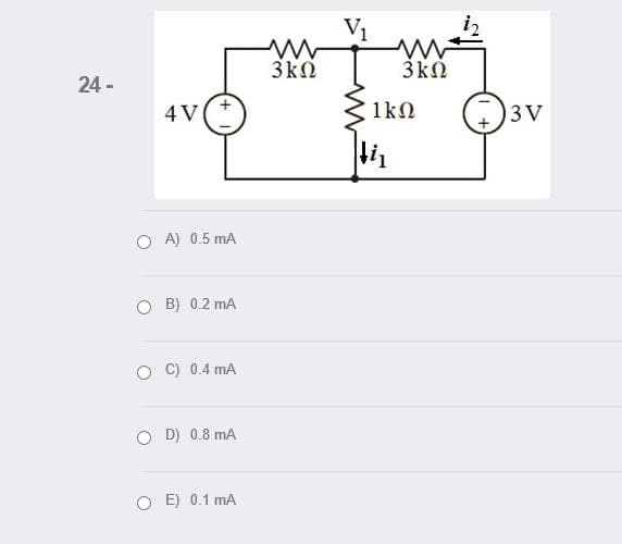 V1
3k0
24 -
4 V
1k2
3 V
O A) 0.5 mA
B) 0.2 mA
C) 0.4 mA
D) 0.8 mA
O E) 0.1 mA
