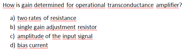 How is gain determined for operational transconductance amplifier?
a) two rates of resistance
b) single gain adjustment resistor
c) amplitude of the input signal
www ww
ww www w
d) bias current
ww ww
www
