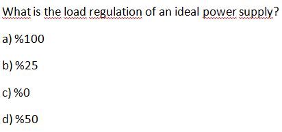 What is the load regulation of an ideal power supply?
www w
a) %100
b) %25
c) %0
d) %50
