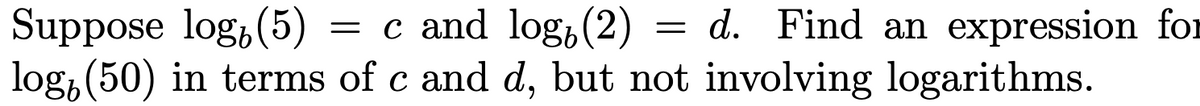 Suppose log, (5)
= c and log,(2)
log, (50) in terms of c and d, but not involving logarithms.
d. Find an expression for
