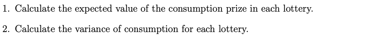 1. Calculate the expected value of the consumption prize in each lottery.
2. Calculate the variance of consumption for each lottery.
