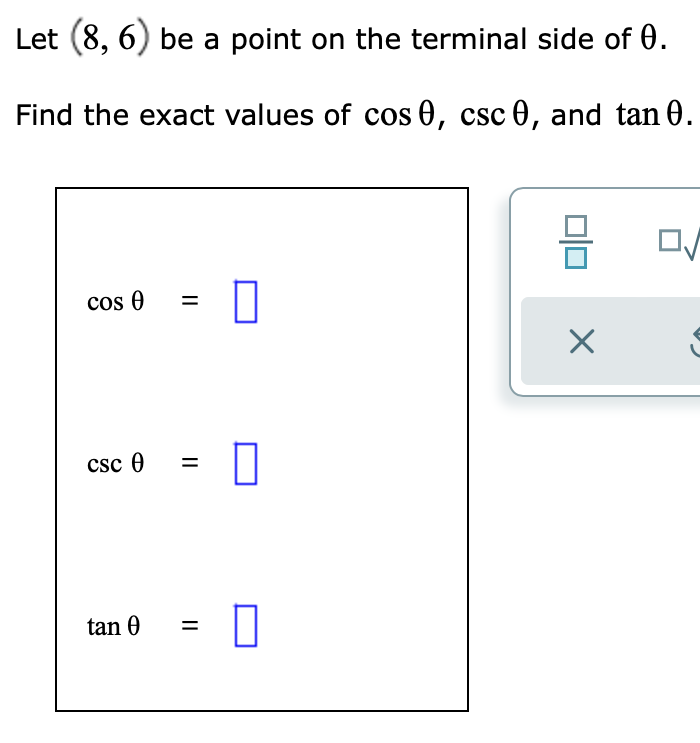 Let (8, 6) be a point on the terminal side of 0.
Find the exact values of cos 0, csc 0, and tan 0.
cos 0
%D
csc 0
tan 0
