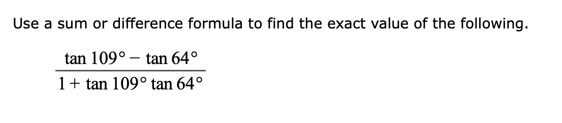 Use a sum or difference formula to find the exact value of the following.
tan 109° – tan 64°
1+ tan 109° tan 64°
