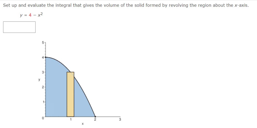 Set up and evaluate the integral that gives the volume of the solid formed by revolving the region about the x-axis.
y = 4 – x2
4
3
y
2-
1-
