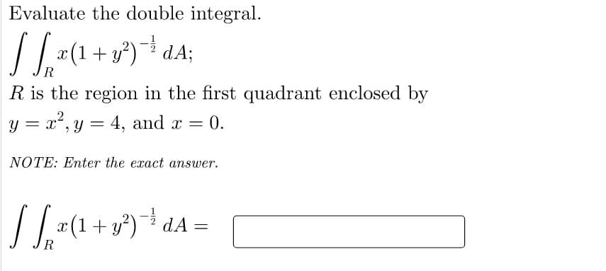 Evaluate the double integral.
/ .(1+ y) * dA;
R is the region in the first quadrant enclosed by
y = x², y = 4, and x = 0.
NOTE: Enter the exact answer.
| x(1+ y?) dA =
R
