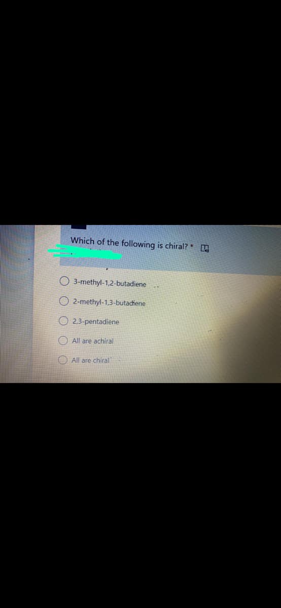 Which of the following is chiral?
O 3-methyl-1,2-butadiene
O 2-methyl-1,3-butadiene
O 2.3-pentadiene
O All are achiral
O All are chiral
