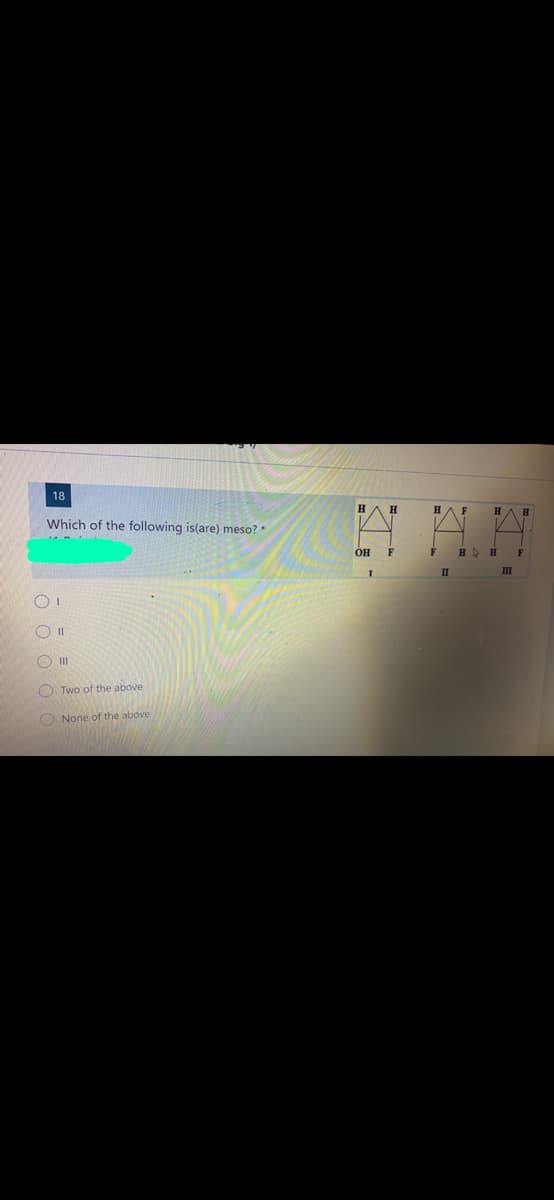 18
F
H.
Which of the following is(are) meso?
OH
F
HD H
II
II
O II
O II
O Two of the above
O None of the above
