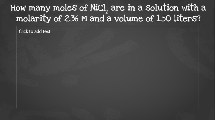 How many moles of Nicl, are in a Solution with a
molarity of 2.36 M and a volume of 1.50 liters?
Click to add text
