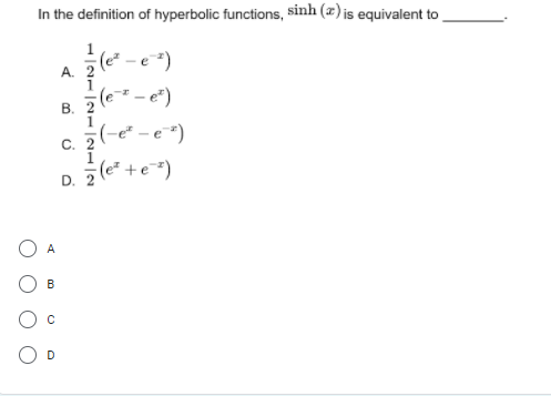 In the definition of hyperbolic functions, sinh (æ) is equivalent to
(e* - e*)
A.
B. 7(e- e")
(-e - e *)
(e* +e*)
C.
D.
A
