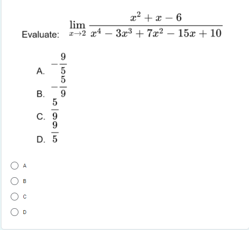 x2 + x – 6
|
lim
2-2 x4 –
3x3 + 7x2 – 15x + 10
Evaluate:
9
А.
В.
9.
С. 9
9.
D. 5
A
B
B.
