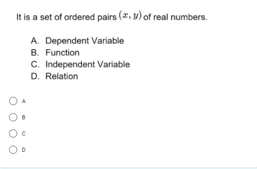 It is a set of ordered pairs (*, y) of real numbers.
A. Dependent Variable
B. Function
C. Independent Variable
D. Relation
A
B
D
