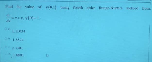 Find the value of y(0.1) using fourth order Runge-Kutta's method from:
dy
=x+ y, y(0) 1.
dx
1.11034
Ob. 1.5524
O2.3301
C d.
1.8801
