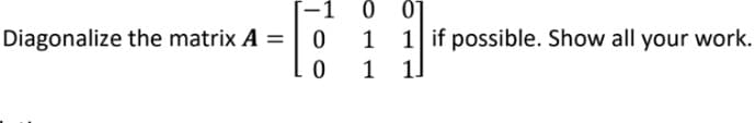 -1
01
Diagonalize the matrix A =
0 1
1 if possible. Show all your work
1
1.
