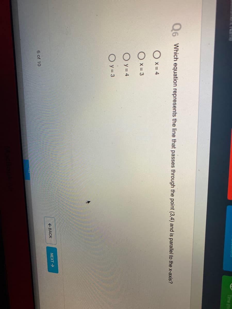 Time (mi
06 Which equation represents the line that passes through the point (3,4) and is parallel to the x-axis?
X 4
X = 3
O y = 4
O y = 3
+ BACK
NEXT>
6 of 10
