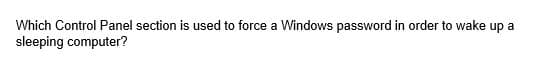 Which Control Panel section is used to force a Windows password in order to wake up a
sleeping computer?