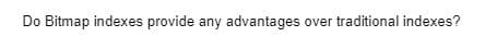 Do Bitmap indexes provide any advantages over traditional indexes?