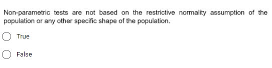 Non-parametric tests are not based on the restrictive normality assumption of the
population or any other specific shape of the population.
True
O False
