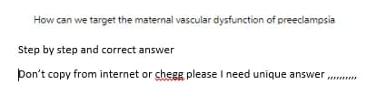 How can we target the maternal vascular dysfunction of preeclampsia
Step by step and correct answer
þon't copy from internet or chegg please I need unique answer ....
