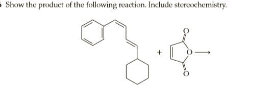 5 Show the product of the following reaction. Include stereochemistry.
