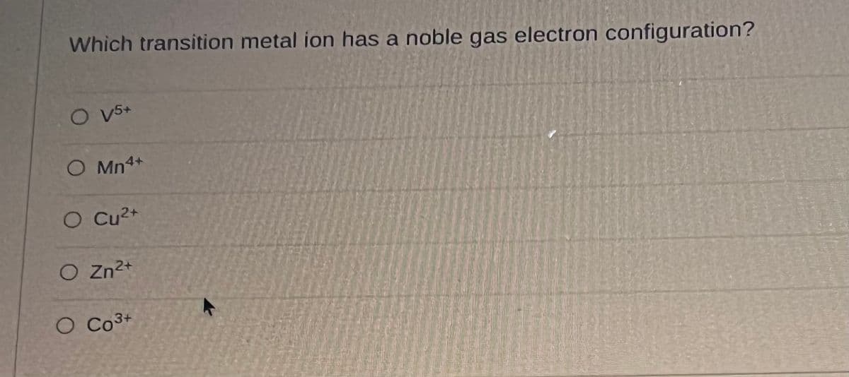 Which transition metal ion has a noble gas electron configuration?
O V5+
O Mn4+
O Cu²+
O Zn²+
O CO³+