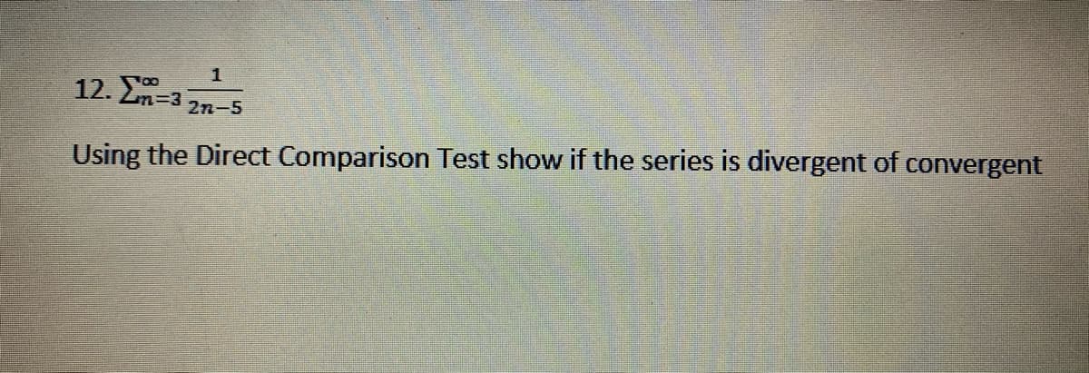 12. E-3
00
n%3D3
2n-5
Using the Direct Comparison Test show if the series is divergent of convergent
