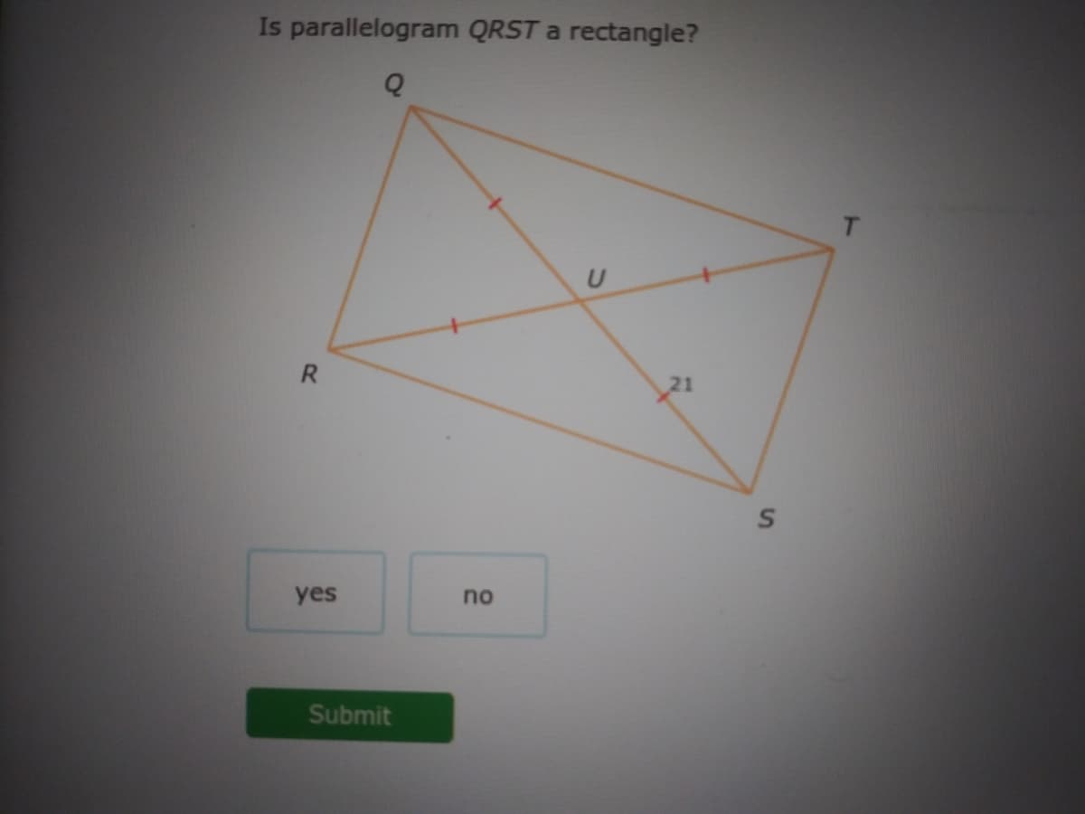 Is parallelogram QRST a rectangle?
T.
U
R.
yes
no
Submit

