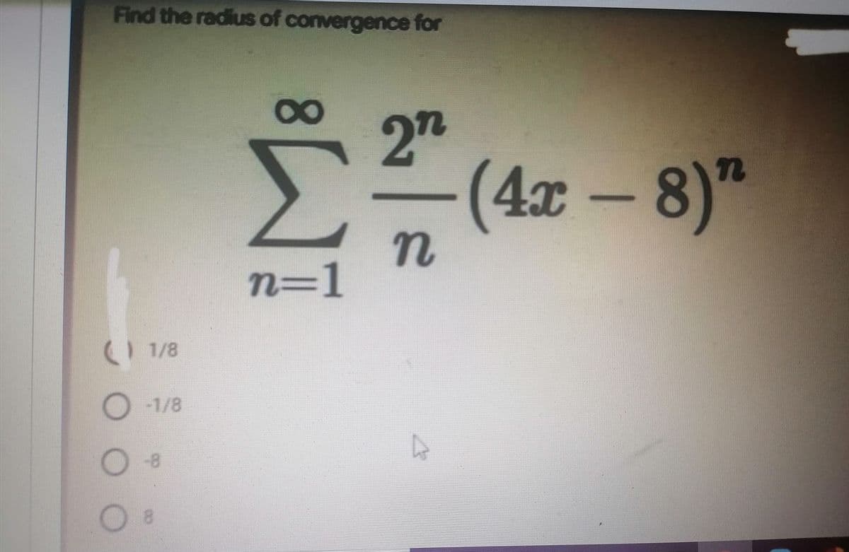 Find the radius of convergence for
8
2n
E(42 - 8)"
7n
n=1
) 1/8
O1/8
-8
