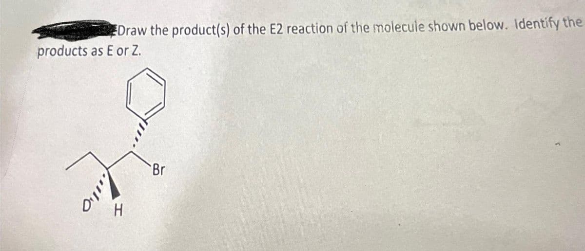 Draw the product(s) of the E2 reaction of the molecule shown below. Identify the
products as E or Z.
..110
H
Br