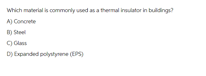 Which material is commonly used as a thermal insulator in buildings?
A) Concrete
B) Steel
C) Glass
D) Expanded polystyrene (EPS)