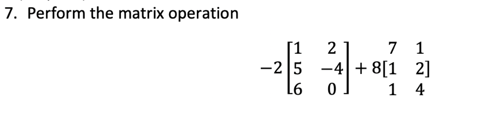 7. Perform the matrix operation
[1
-25
L6
2
7 1
-4+8[1 2]
14
0