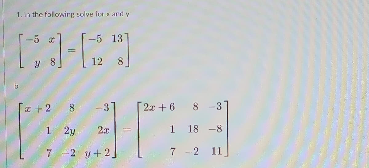 1. In the following solve for x and y
-5 x
[]-[2
y 8
-5 137
12 8
x + 2 8
-3
CAR
1 2y 2x
7 -2 y+2,
2x+6 8 -3
1 18 -8
7 -2
11