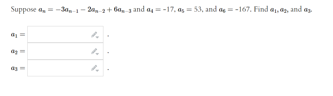 Suppose an =
a1
a2 =
a3 =
-3an-1
- 2an-2 +6an-3 and a4 = -17, a5 = 53, and a6 = -167. Find
a1, A2,
and a3.