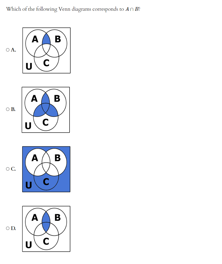 Which of the following Venn diagrams corresponds to An B?
O A.
O B.
OC.
O D.
A B
U
A
C
U
C
A / \ B
C
B
A B
U C