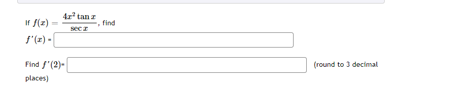 If f(x)
f'(x) =
=
4x² tan x
sec x
Find f'(2)=
places)
3
find
(round to 3 decimal